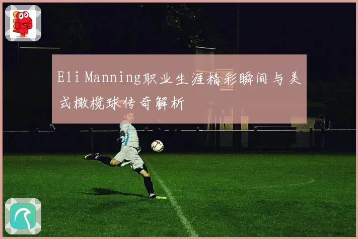 Eli Manning职业生涯精彩瞬间与美式橄榄球传奇解析