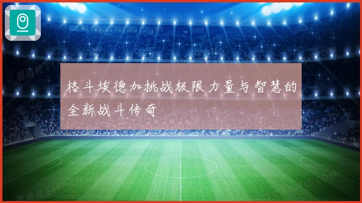 格斗埃德加挑战极限力量与智慧的全新战斗传奇