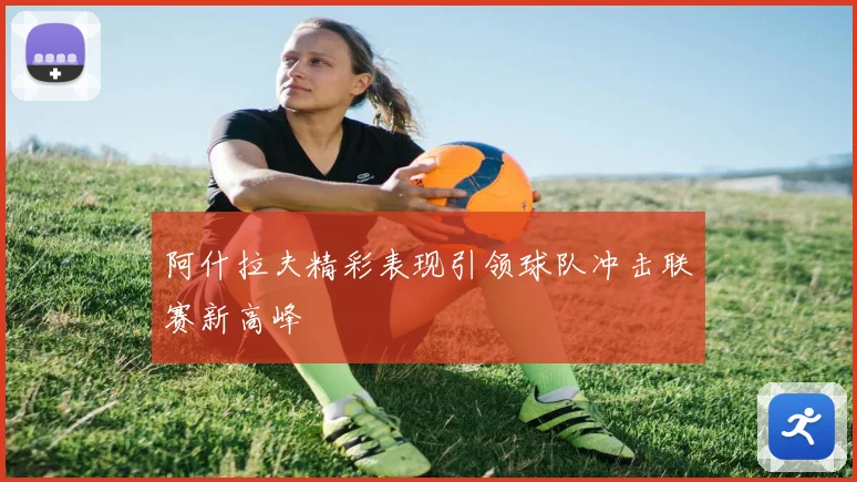 阿什拉夫精彩表现引领球队冲击联赛新高峰