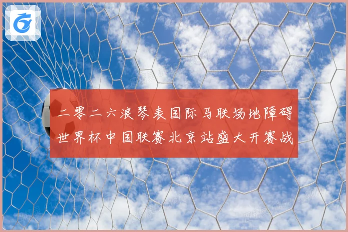 二零二六浪琴表国际马联场地障碍世界杯中国联赛北京站盛大开赛战术观察