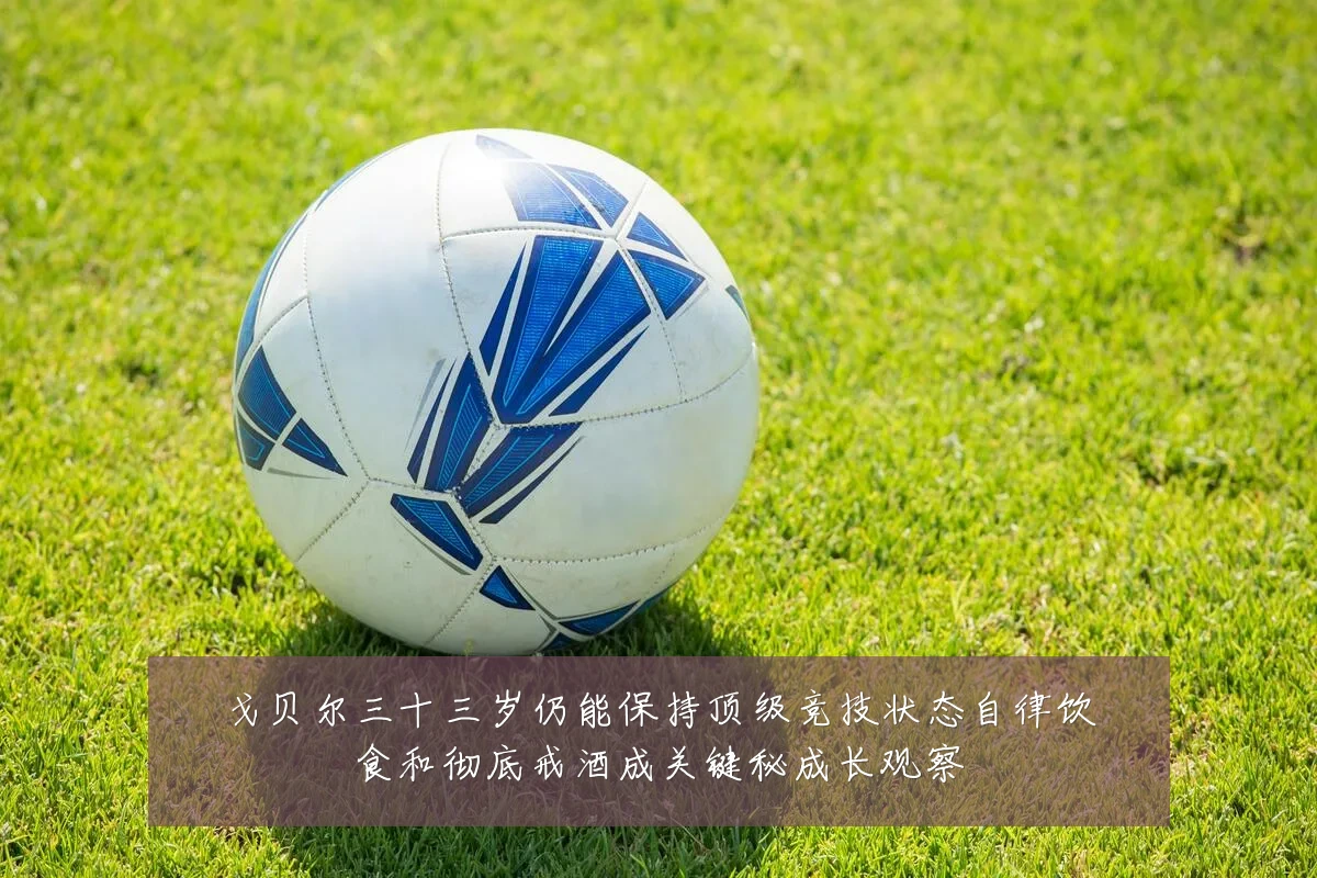 戈贝尔三十三岁仍能保持顶级竞技状态自律饮食和彻底戒酒成关键秘成长观察