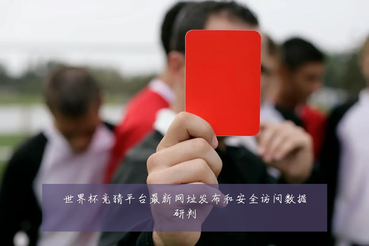 世界杯竞猜平台最新网址发布和安全访问数据研判