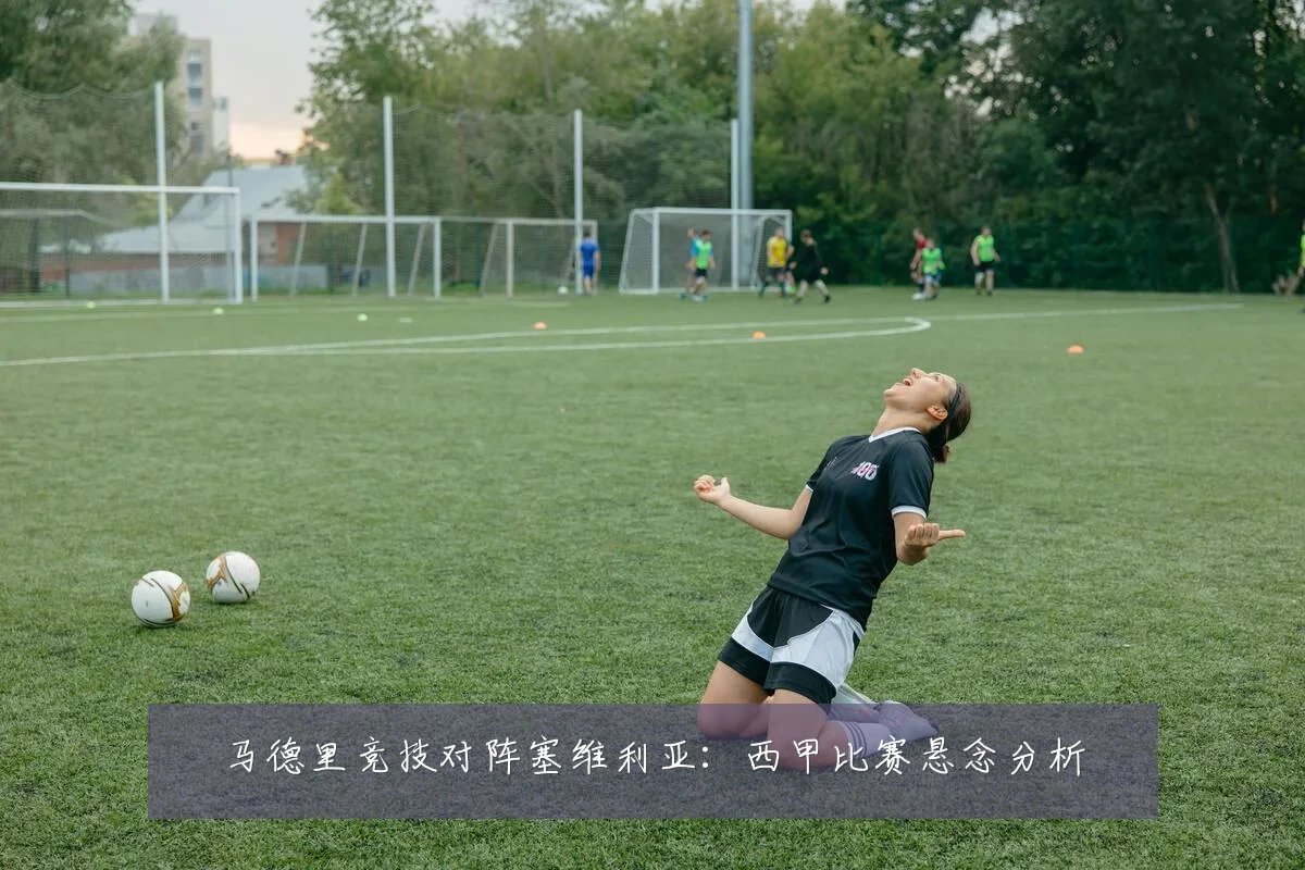 马德里竞技对阵塞维利亚：西甲比赛悬念分析