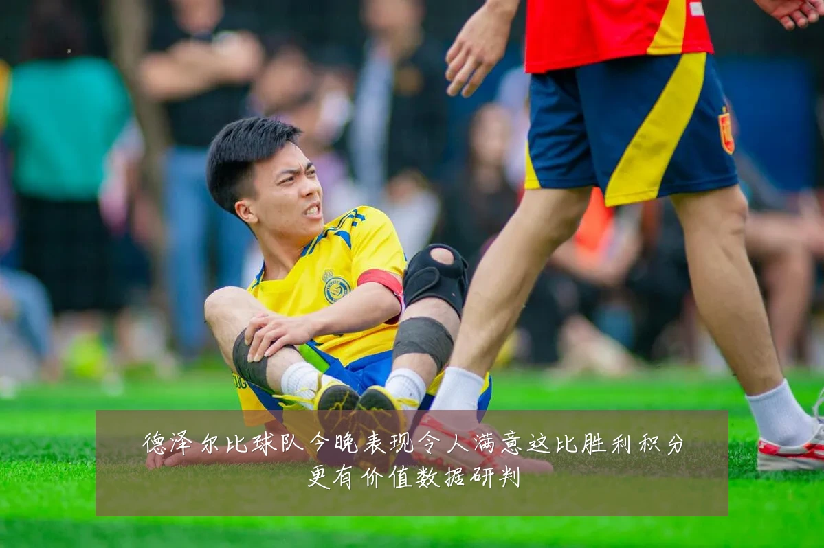 德泽尔比球队今晚表现令人满意这比胜利积分更有价值数据研判