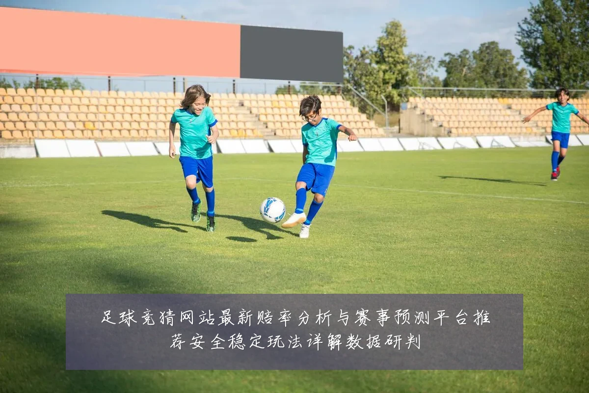 足球竞猜网站最新赔率分析与赛事预测平台推荐安全稳定玩法详解数据研判