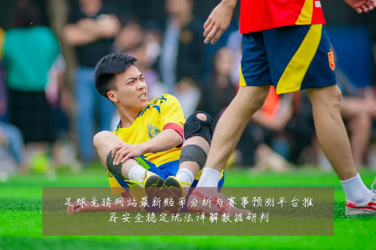 足球竞猜网站最新赔率分析与赛事预测平台推荐安全稳定玩法详解数据研判