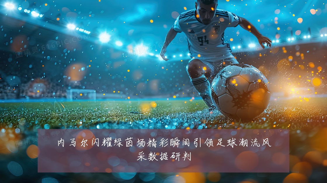 内马尔闪耀绿茵场精彩瞬间引领足球潮流风采数据研判