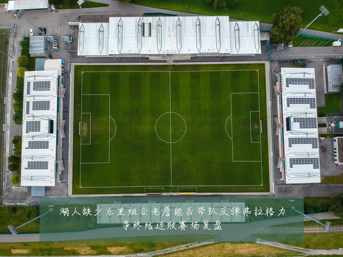 湖人缺少东里组合老詹能否带队反弹弗拉格力争终结连败赛场复盘