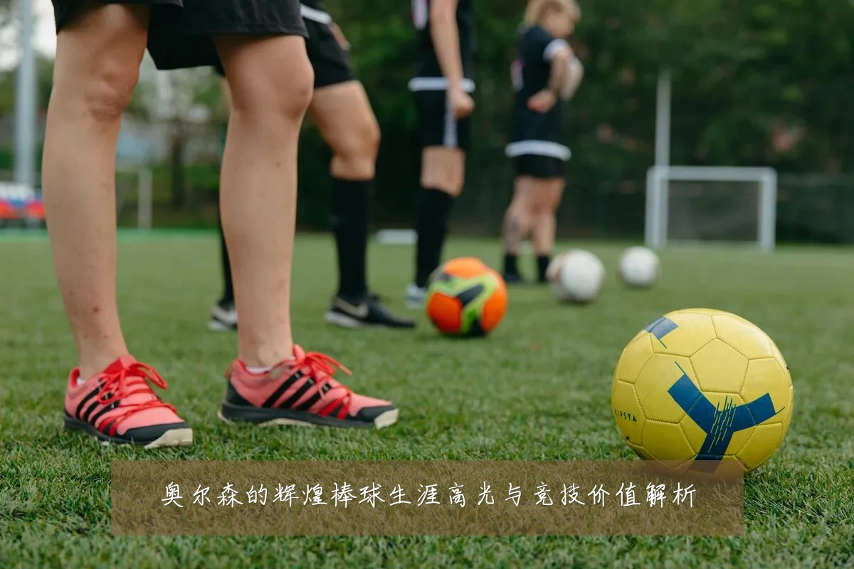 奥尔森的辉煌棒球生涯高光与竞技价值解析