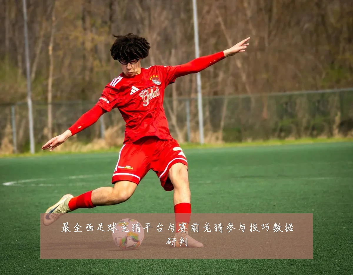 最全面足球竞猜平台与赛前竞猜参与技巧数据研判
