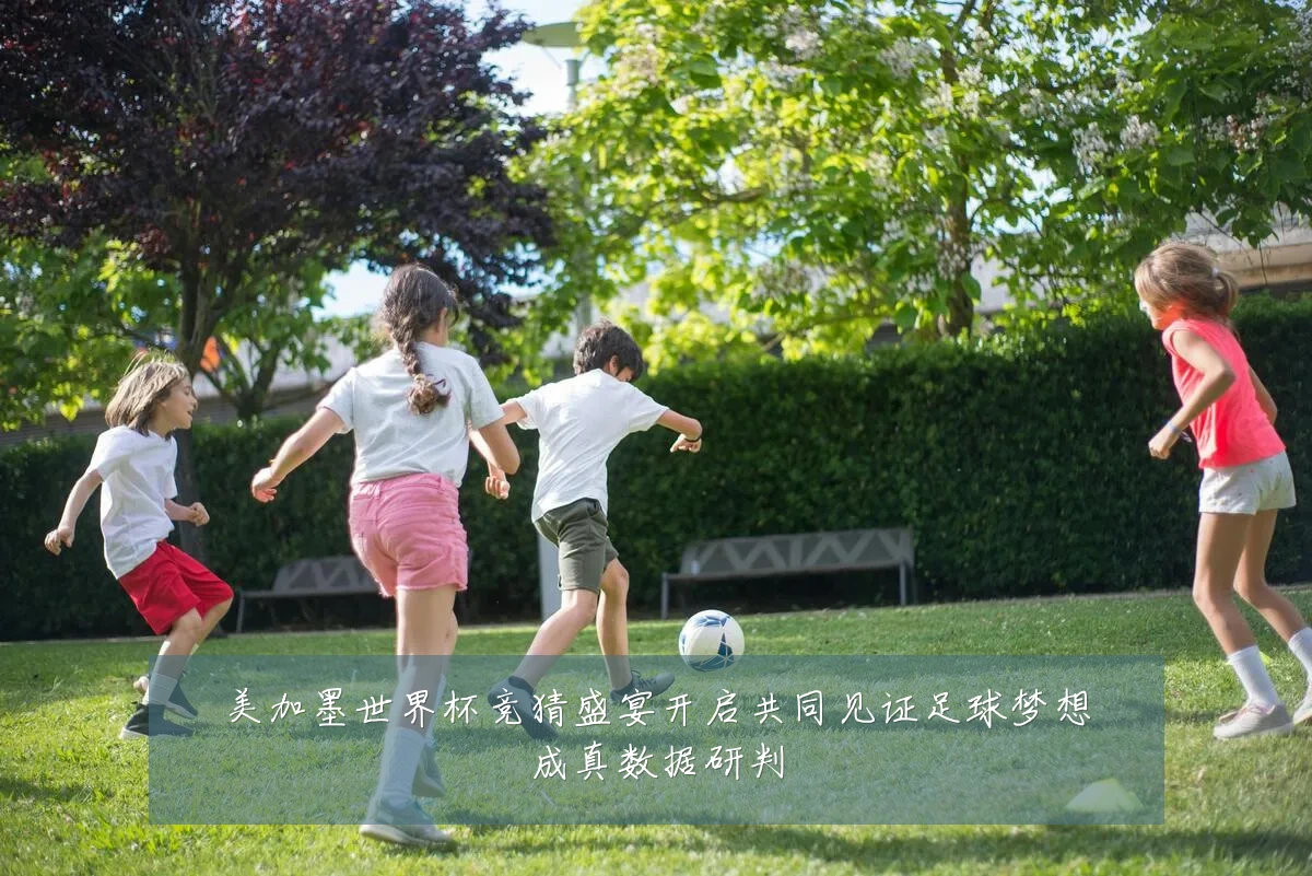 美加墨世界杯竞猜盛宴开启共同见证足球梦想成真数据研判